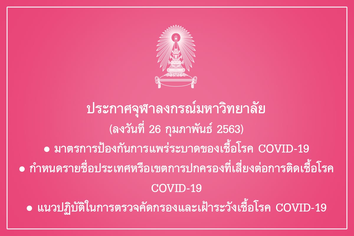 ประกาศจุฬาลงกรณ์มหาวิทยาลัย  (ลงวันที่ 26 กุมภาพันธ์ 2563) เรื่อง มาตรการป้องกันการแพร่ระบาดของเชื้อโรค COVID-19 / กำหนดรายชื่อประเทศหรือเขตการปกครองที่เสี่ยงต่อการติดเชื้อโรค COVID-19 / แนวปฏิบัติในการตรวจคัดกรองและเฝ้าระวังเชื้อโรค COVID-19