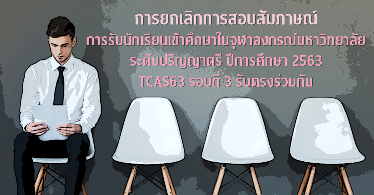 การยกเลิกการสอบสัมภาษณ์ การรับนักเรียนเข้าศึกษาในจุฬาลงกรณ์มหาวิทยาลัย ระดับปริญญาตรี ปีการศึกษา 2563  TCAS63 รอบที่ 3 รับตรงร่วมกัน