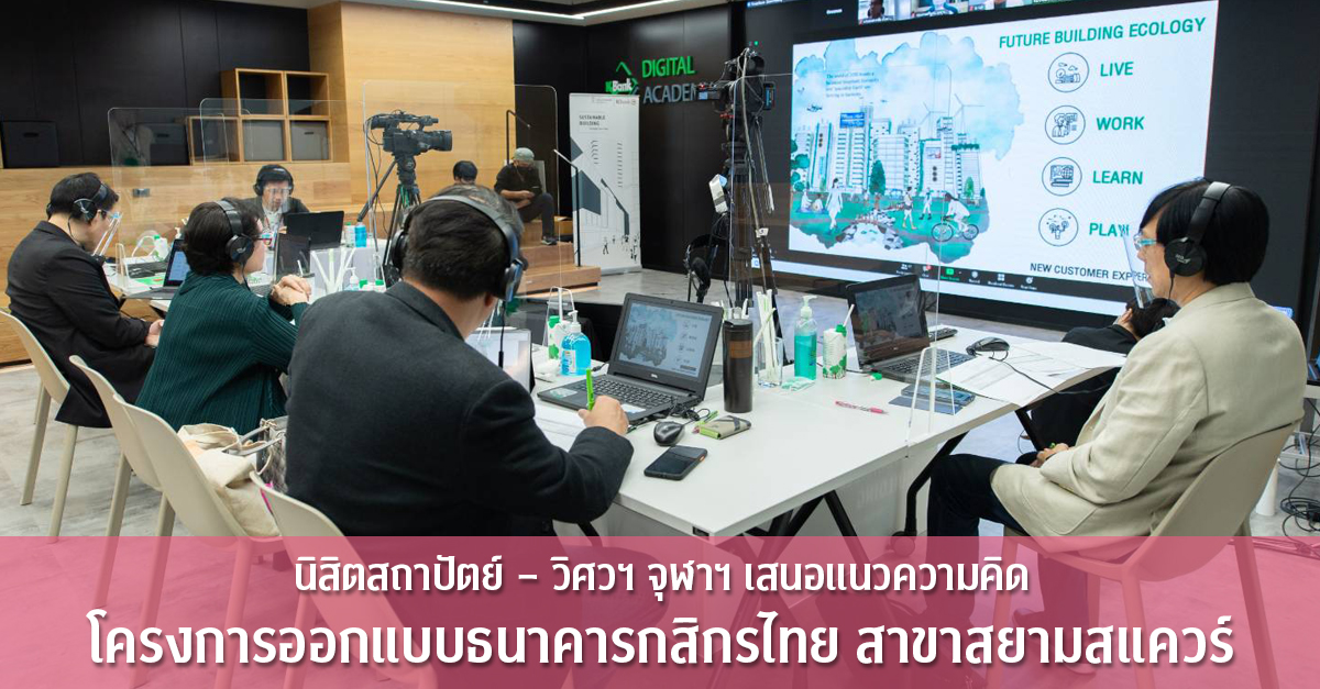 นิสิตสถาปัตย์ – วิศวฯ จุฬาฯ เสนอแนวความคิด โครงการออกแบบธนาคารกสิกรไทย สาขาสยามสแควร์