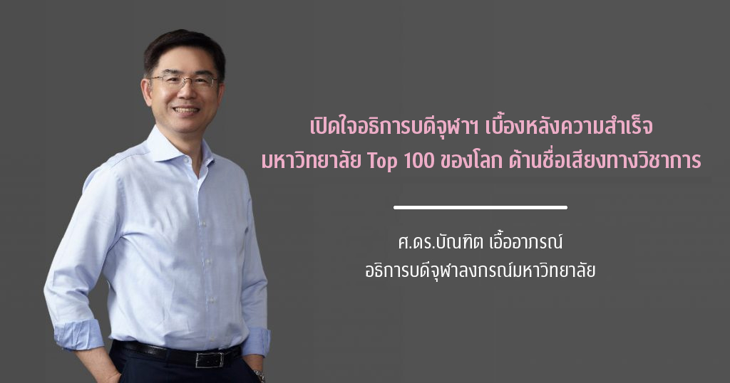 เปิดใจอธิการบดีจุฬาฯ เบื้องหลังความสำเร็จ มหาวิทยาลัย Top 100 ของโลก ด้านชื่อเสียงทางวิชาการ