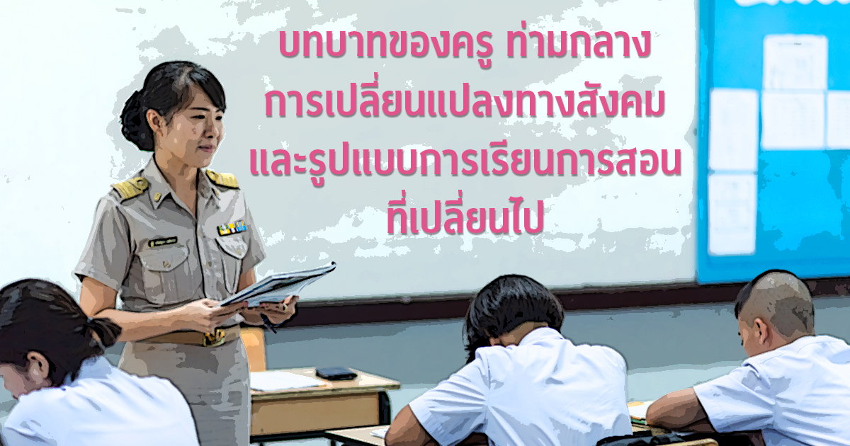 บทบาทของครู ท่ามกลางการเปลี่ยนแปลงทางสังคม และรูปแบบการเรียนการสอนที่เปลี่ยนไป