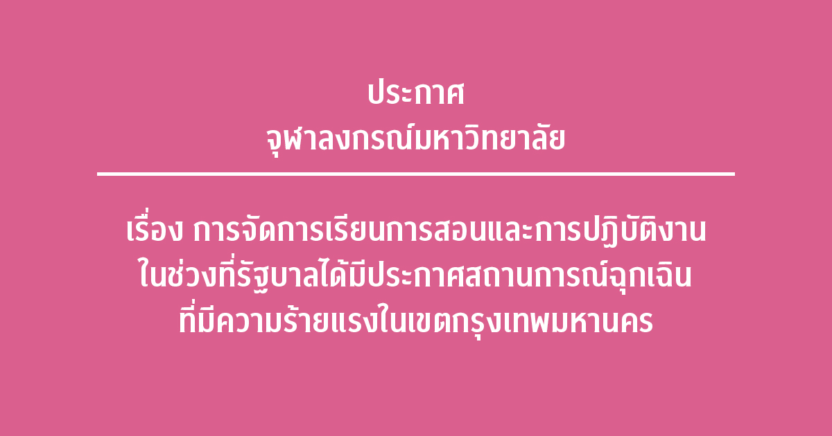 ประกาศจุฬาลงกรณ์มหาวิทยาลัย เรื่อง การจัดการเรียนการสอนและการปฏิบัติงาน ในช่วงที่รัฐบาลได้มีประกาศสถานการณ์ฉุกเฉินที่มีความร้ายแรงในเขตกรุงเทพมหานคร