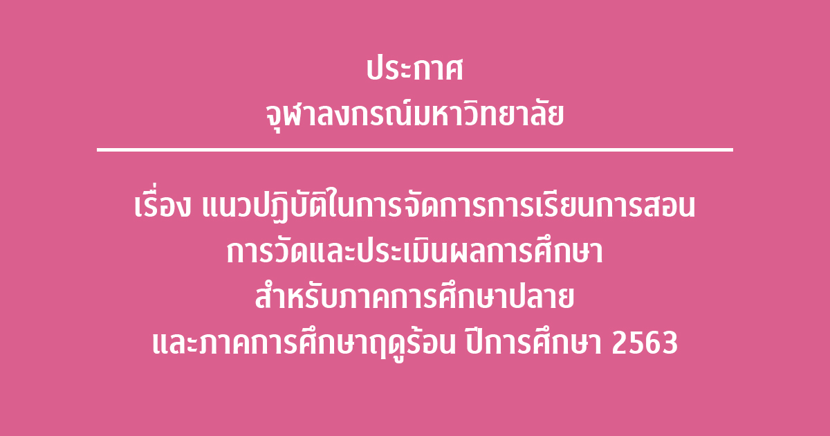 ประกาศจุฬาลงกรณ์มหาวิทยาลัย เรื่อง แนวปฏิบัติในการจัดการการเรียนการสอน การวัดและประเมินผลการศึกษา สำหรับภาคการศึกษาปลายและภาคการศึกษาฤดูร้อน ปีการศึกษา 2563