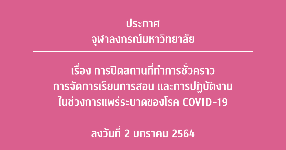 ประกาศจุฬาลงกรณ์มหาวิทยาลัย เรื่อง การปิดสถานที่ทำการชั่วคราว การจัดการเรียนการสอน และการปฏิบัติงาน ในช่วงการแพร่ระบาดของโรค COVID-19 ลงวันที่ 2 มกราคม 2564