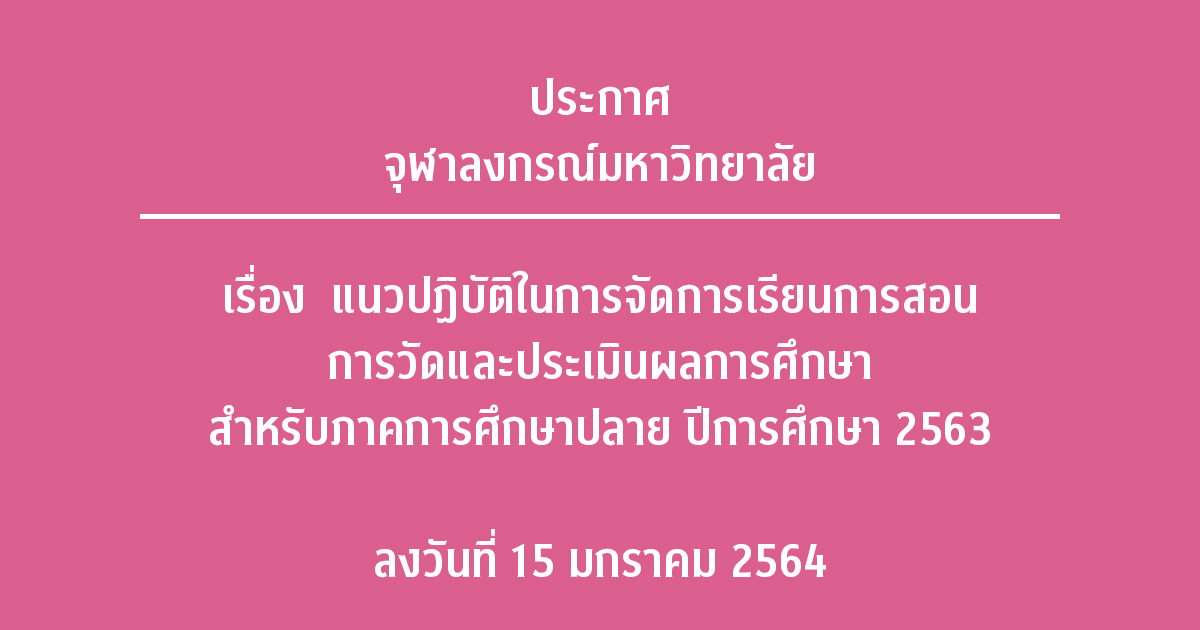 ประกาศจุฬาลงกรณ์มหาวิทยาลัย เรื่อง แนวปฏิบัติในการจัดการเรียนการสอน การวัดและประเมินผลการศึกษา สำหรับภาคการศึกษาปลาย ปีการศึกษา 2563 ลงวันที่ 15 มกราคม 2564