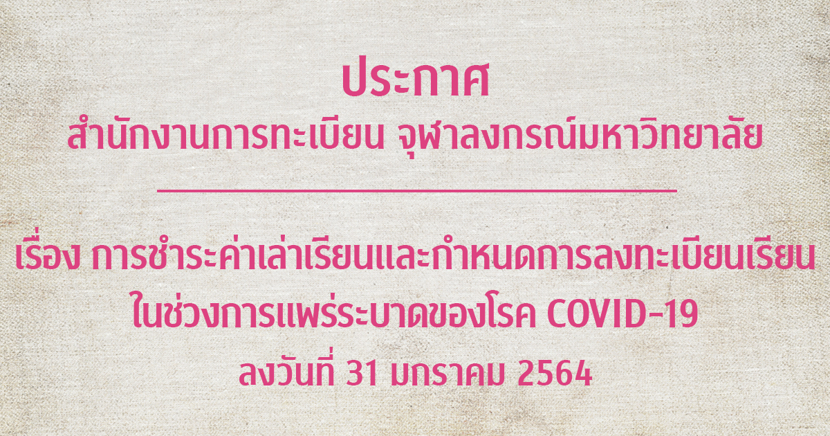 ประกาศ สำนักงานการทะเบียน จุฬาลงกรณ์มหาวิทยาลัย เรื่อง การชำระค่าเล่าเรียนและกำหนดการลงทะเบียนเรียน ในช่วงการแพร่ระบาดของโรค COVID-19 ลงวันที่ 31 มกราคม 2564