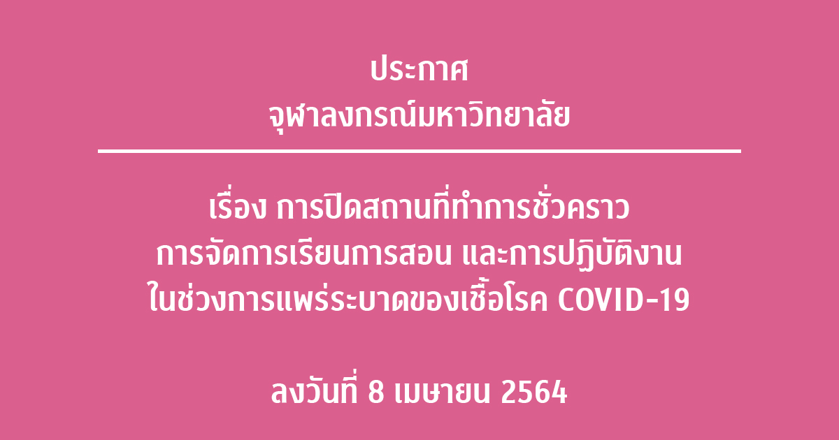 ประกาศจุฬาลงกรณ์มหาวิทยาลัย เรื่อง การปิดสถานที่ทำการชั่วคราว การจัดการเรียนการสอน และการปฏิบัติงาน ในช่วงการแพร่ระบาดของเชื้อโรค COVID-19 ลงวันที่ 8 เมษายน พ.ศ. 2564