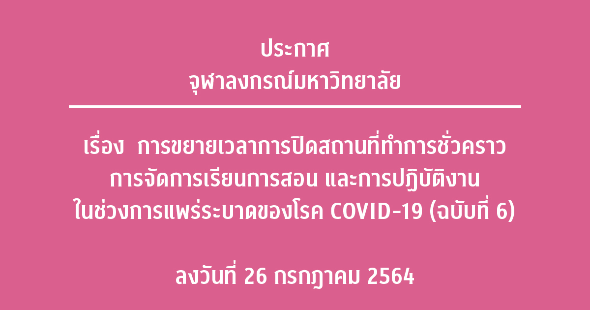 ประกาศจุฬาลงกรณ์มหาวิทยาลัย เรื่อง การขยายเวลาการปิดสถานที่ทำการชั่วคราว การจัดการเรียนการสอน และการปฏิบัติงาน ในช่วงการแพร่ระบาดของโรค COVID-19 (ฉบับที่ 6)