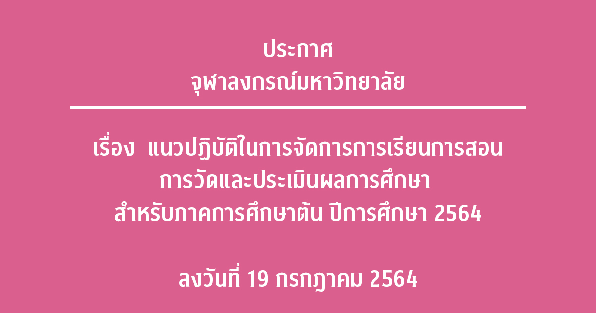 ประกาศจุฬาลงกรณ์มหาวิทยาลัย เรื่อง แนวปฏิบัติในการจัดการการเรียนการสอน การวัดและประเมินผลการศึกษา สำหรับภาคการศึกษาต้น ปีการศึกษา ๒๕๖๔ ลงวันที่ ๑๙ กรกฎาคม ๒๕๖๔