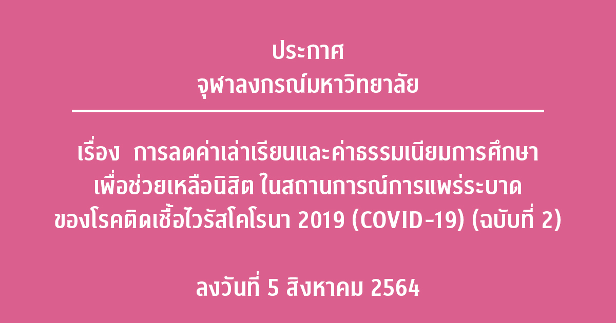 ประกาศจุฬาลงกรณ์มหาวิทยาลัย เรื่อง การลดค่าเล่าเรียนและค่าธรรมเนียมการศึกษาเพื่อช่วยเหลือนิสิต ในสถานการณ์การแพร่ระบาดของโรคติดเชื้อไวรัสโคโรนา 2019 (COVID-19) (ฉบับที่ 2)