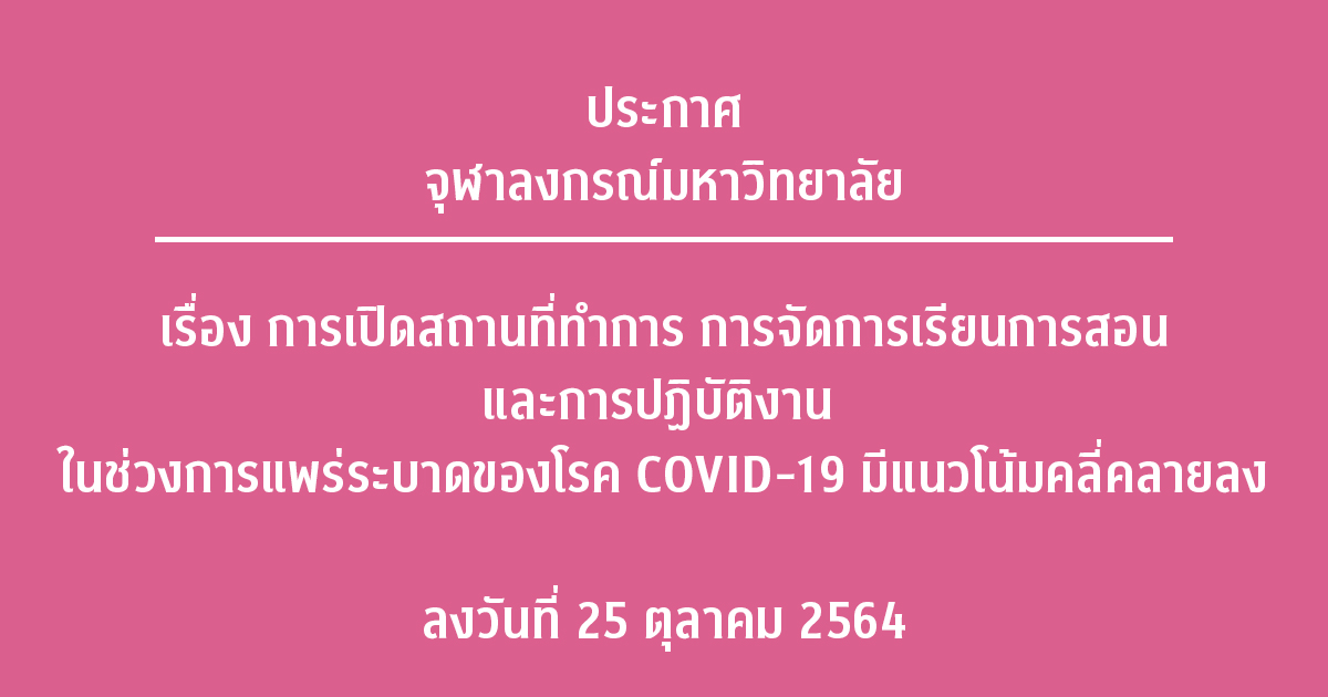 ประกาศจุฬาลงกรณ์มหาวิทยาลัย เรื่อง การเปิดสถานที่ทำการ การจัดการเรียนการสอน และการปฏิบัติงาน ในช่วงการแพร่ระบาดของโรค COVID-19 มีแนวโน้มคลี่คลายลง ลงวันที่ 25 ตุลาคม 2564