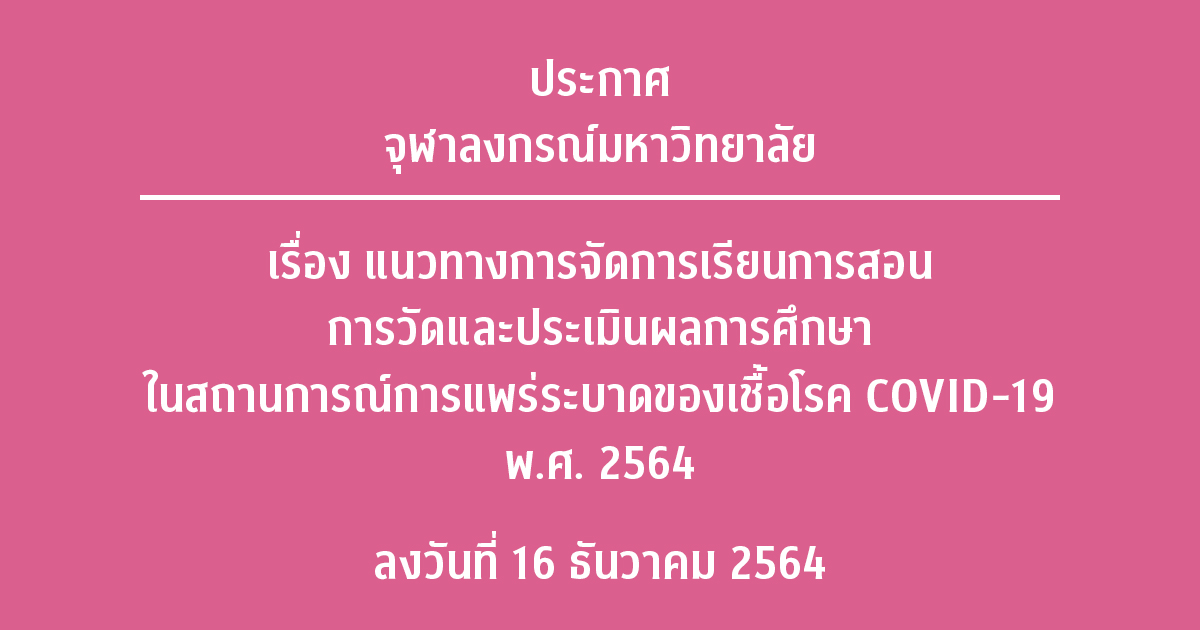 ประกาศจุฬาลงกรณ์มหาวิทยาลัย เรื่อง แนวทางการจัดการเรียนการสอน การวัดและประเมินผลการศึกษา ในสถานการณ์การแพร่ระบาดของเชื้อโรค COVID-19 พ.ศ. 2564 ลงวันที่ 16 ธันวาคม 2564