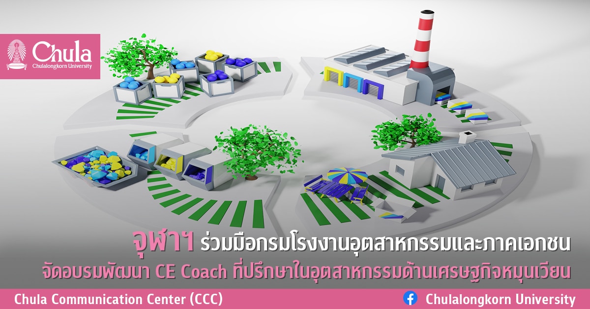 จุฬาฯ ร่วมมือกรมโรงงานอุตสาหกรรมและภาคเอกชน จัดอบรมพัฒนา CE Coach ที่ปรึกษาในอุตสาหกรรมด้านเศรษฐกิจหมุนเวียน