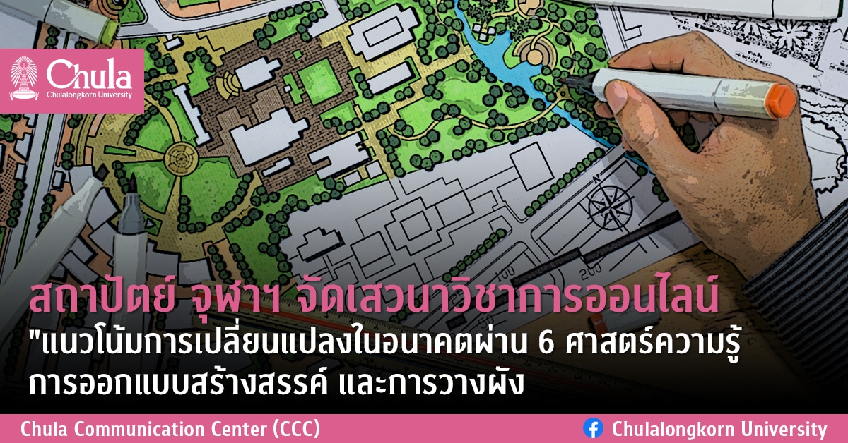 สถาปัตย์ จุฬาฯ จัดเสวนาวิชาการออนไลน์ “แนวโน้มการเปลี่ยนแปลงในอนาคตผ่าน 6 ศาสตร์ความรู้ การออกแบบสร้างสรรค์ และการวางผัง