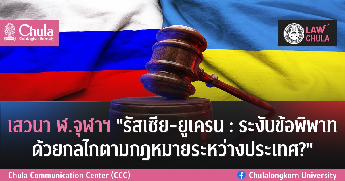 เสวนา ฬ.จุฬาฯ เรื่อง “รัสเซีย-ยูเครน : ระงับข้อพิพาทด้วยกลไกตามกฎหมายระหว่างประเทศ?”