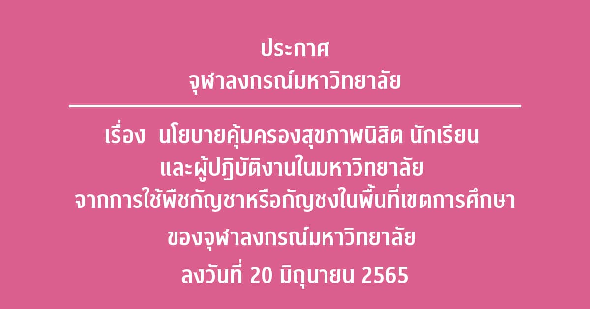 ประกาศจุฬาฯ เรื่อง นโยบายคุ้มครองสุขภาพนิสิต นักเรียน และผู้ปฏิบัติงานในมหาวิทยาลัย จากการใช้พืชกัญชาหรือกัญชงในพื้นที่เขตการศึกษา<br>ของจุฬาลงกรณ์มหาวิทยาลัย ลงวันที่ 20 มิถุนายน 2565