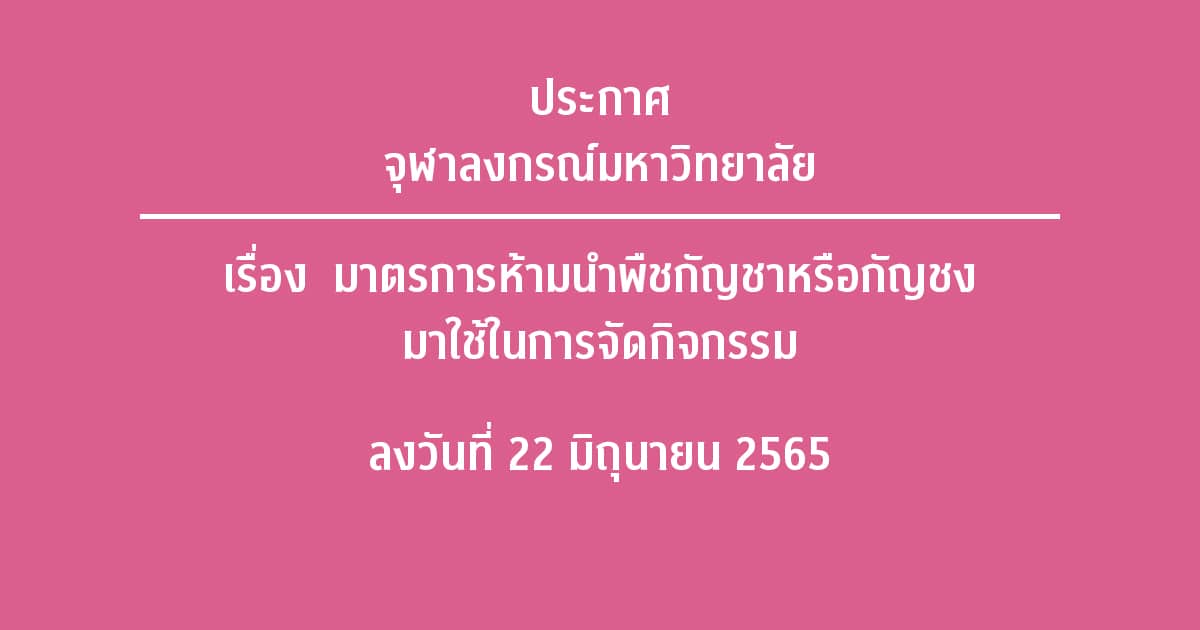 ประกาศจุฬาลงกรณ์มหาวิทยาลัย เรื่อง มาตรการห้ามนำพืชกัญชาหรือกัญชง มาใช้ในการจัดกิจกรรม ลงวันที่ 22 มิถุนายน 2565