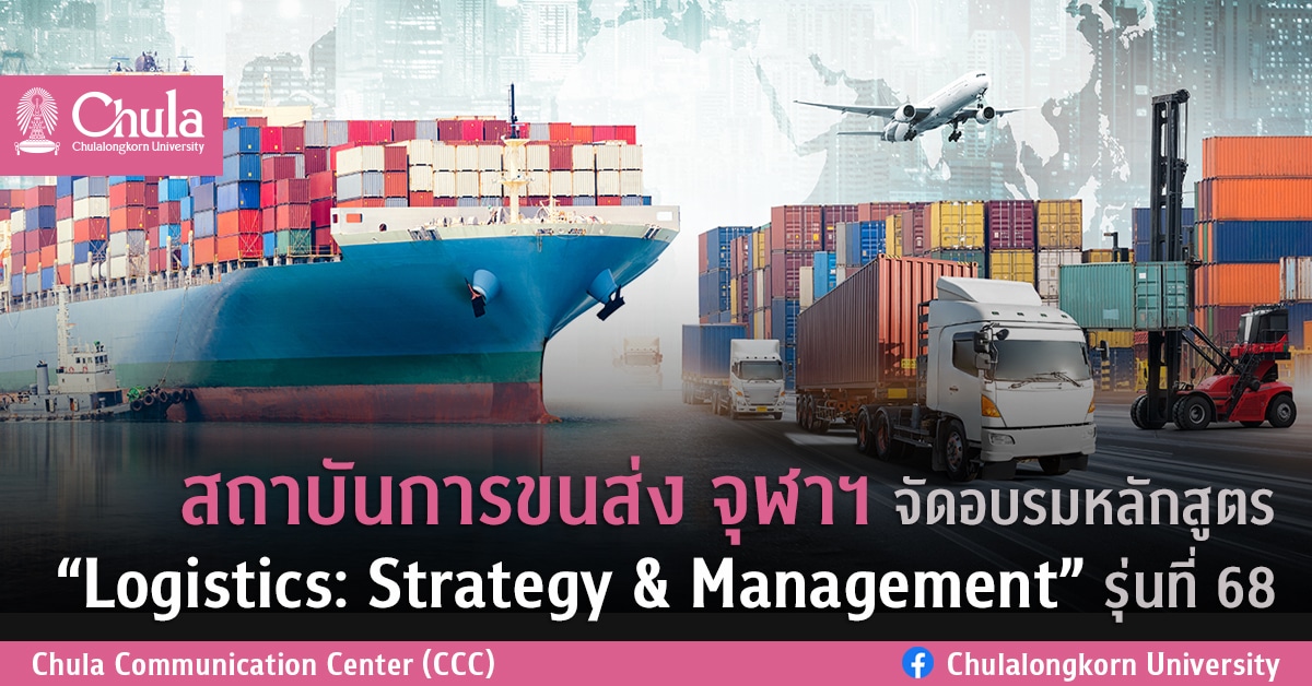 สถาบันการขนส่ง จุฬาฯ จัดอบรมหลักสูตร “Logistics: Strategy & Management” รุ่นที่ 68