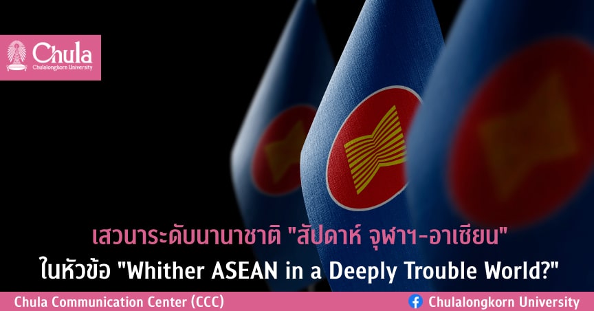 เสวนาระดับนานาชาติ “สัปดาห์ จุฬาฯ-อาเซียน” ในหัวข้อ “Whither ASEAN in a Deeply Trouble World?”