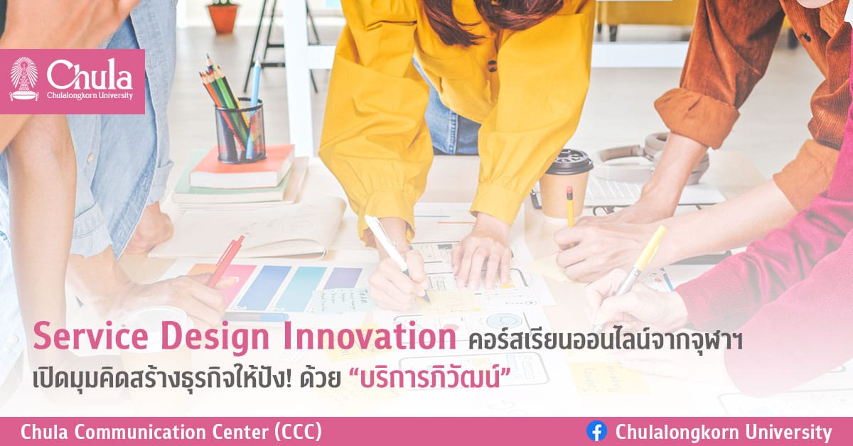 Service Design Innovation คอร์สเรียนออนไลน์จากจุฬาฯ เปิดมุมคิดสร้างธุรกิจให้ปัง! ด้วย “บริการภิวัฒน์”