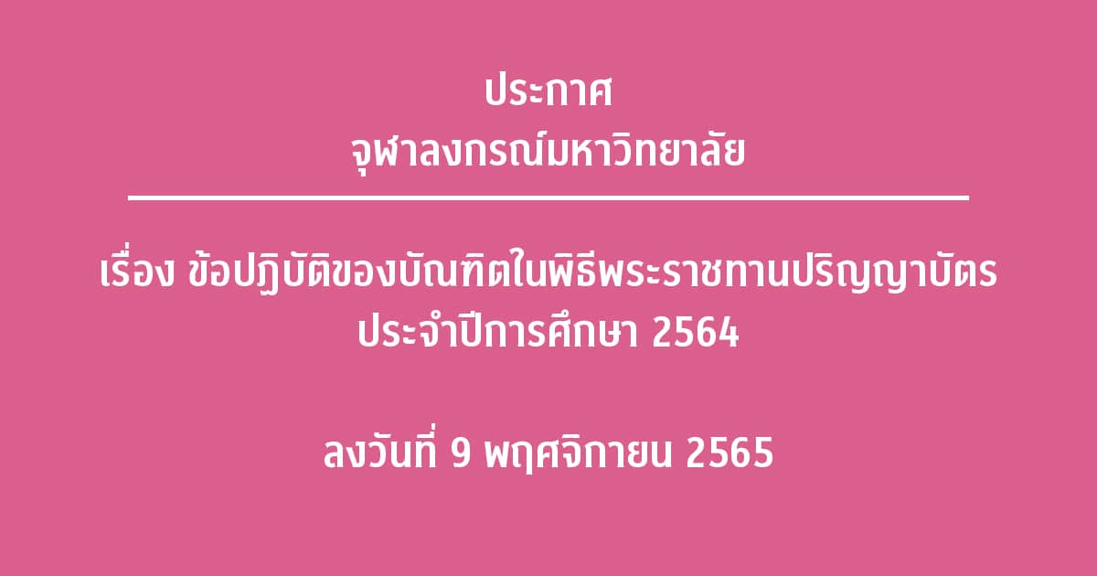 ประกาศ จุฬาลงกรณ์มหาวิทยาลัย เรื่อง  ข้อปฏิบัติของบัณฑิตในพิธีพระราชทานปริญญาบัตร ประจำปีการศึกษา 2564 ลงวันที่ 9 พฤศจิกายน 2565