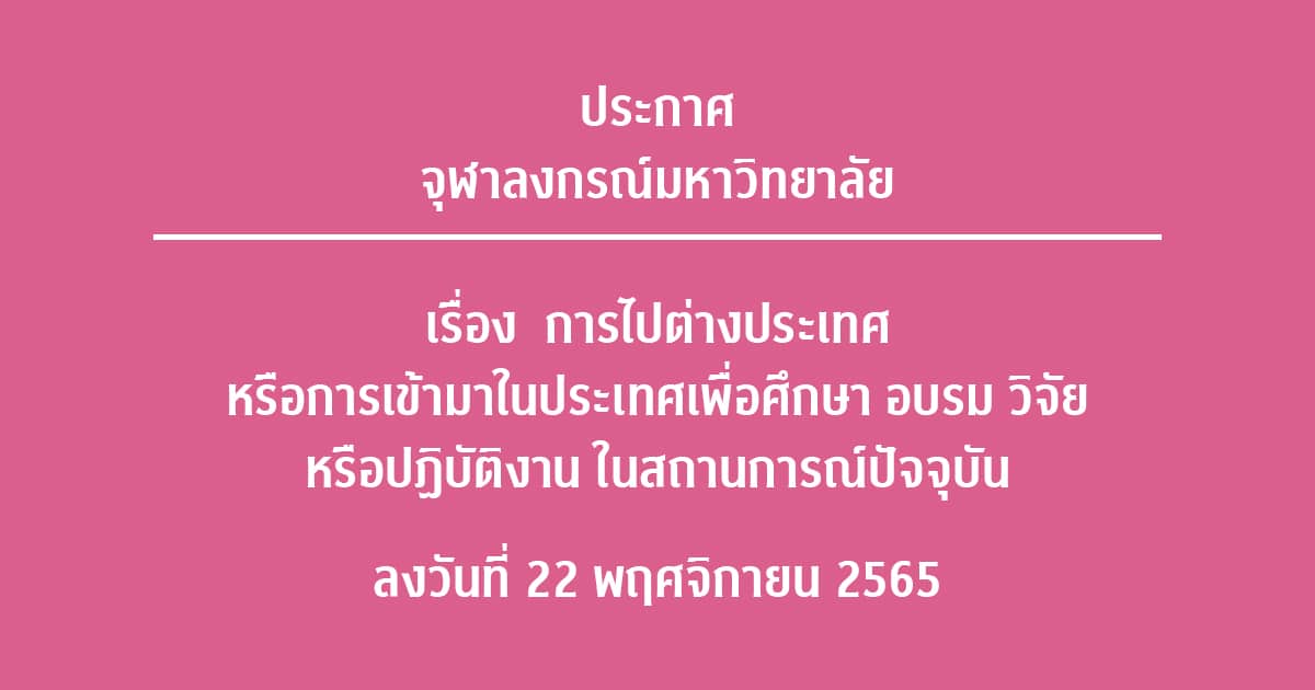 ประกาศจุฬาลงกรณ์มหาวิทยาลัย เรื่อง  การไปต่างประเทศหรือการเข้ามาในประเทศเพื่อศึกษา อบรม วิจัย หรือปฏิบัติงาน ในสถานการณ์ปัจจุบัน ลงวันที่ 22 พฤศจิกายน 2565