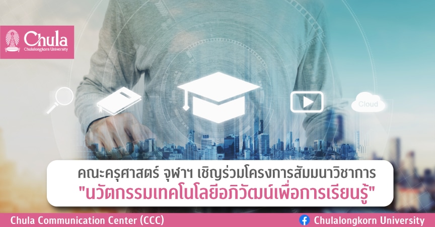 คณะครุศาสตร์ จุฬาฯ เชิญร่วมโครงการสัมมนาวิชาการ “นวัตกรรมเทคโนโลยีอภิวัฒน์เพื่อการเรียนรู้”