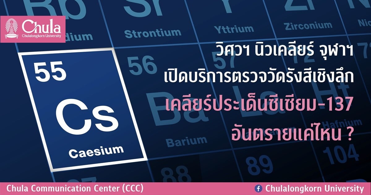 วิศวฯ นิวเคลียร์ จุฬาฯ เปิดบริการตรวจวัดรังสีเชิงลึก เคลียร์ประเด็นซีเซียม-137 อันตรายแค่ไหน?