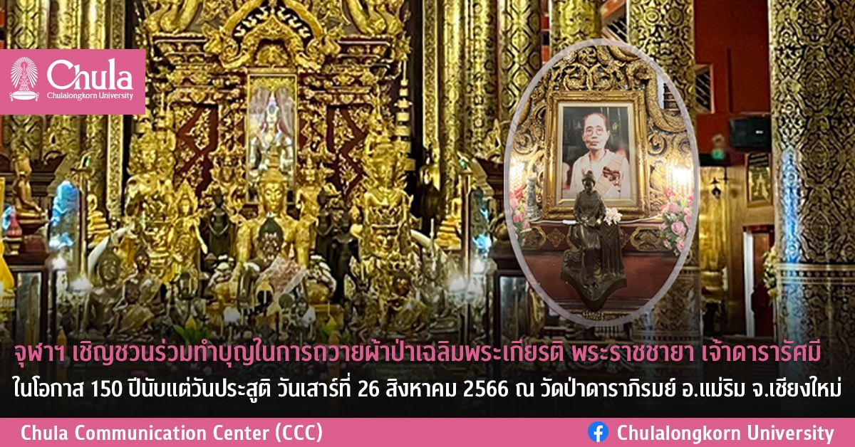 จุฬาฯ เชิญชวนร่วมทำบุญในการถวายผ้าป่าเฉลิมพระเกียรติ พระราชชายา เจ้าดารารัศมี ในโอกาส 150 ปีนับแต่วันประสูติ วันเสาร์ที่ 26 สิงหาคม 2566 ณ วัดป่าดาราภิรมย์ อ.แม่ริม จ.เชียงใหม่