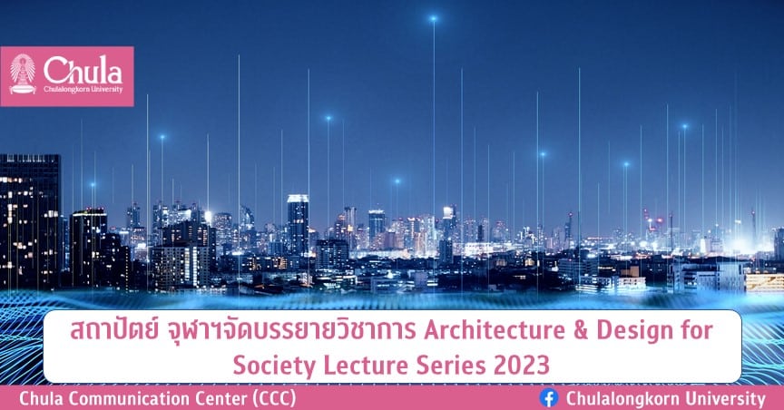สถาปัตย์ จุฬาฯ จัดบรรยายวิชาการ Architecture & Design for Society Lecture Series 2023