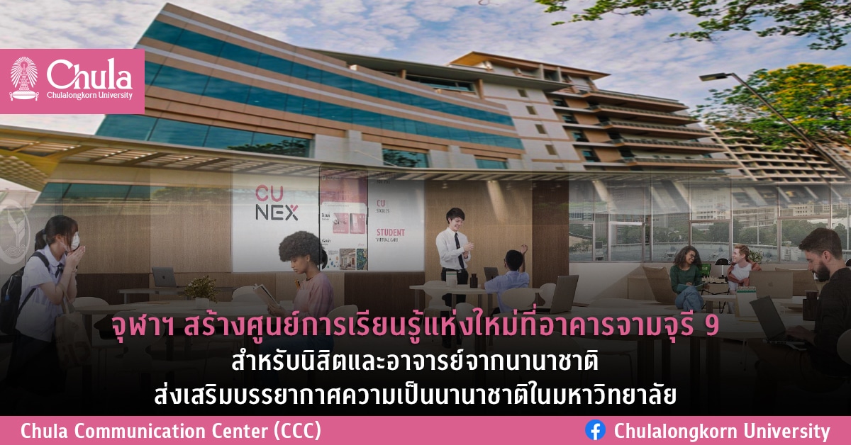 จุฬาฯ สร้างศูนย์การเรียนรู้แห่งใหม่ที่อาคารจามจุรี 9 สำหรับนิสิตและอาจารย์จากนานาชาติส่งเสริมบรรยากาศความเป็นนานาชาติในมหาวิทยาลัย