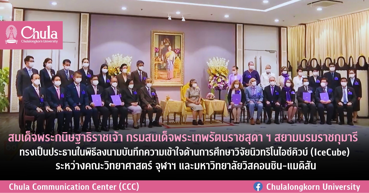 สมเด็จพระกนิษฐาธิราชเจ้า กรมสมเด็จพระเทพรัตนราชสุดา ฯ สยามบรมราชกุมารีทรงเป็นประธานในพิธีลงนามบันทึกความเข้าใจด้านการศึกษาวิจัยนิวทริโนไอซ์คิวบ์ (IceCube) ระหว่างคณะวิทยาศาสตร์ จุฬาฯ และมหาวิทยาลัยวิสคอนซิน-แมดิสัน