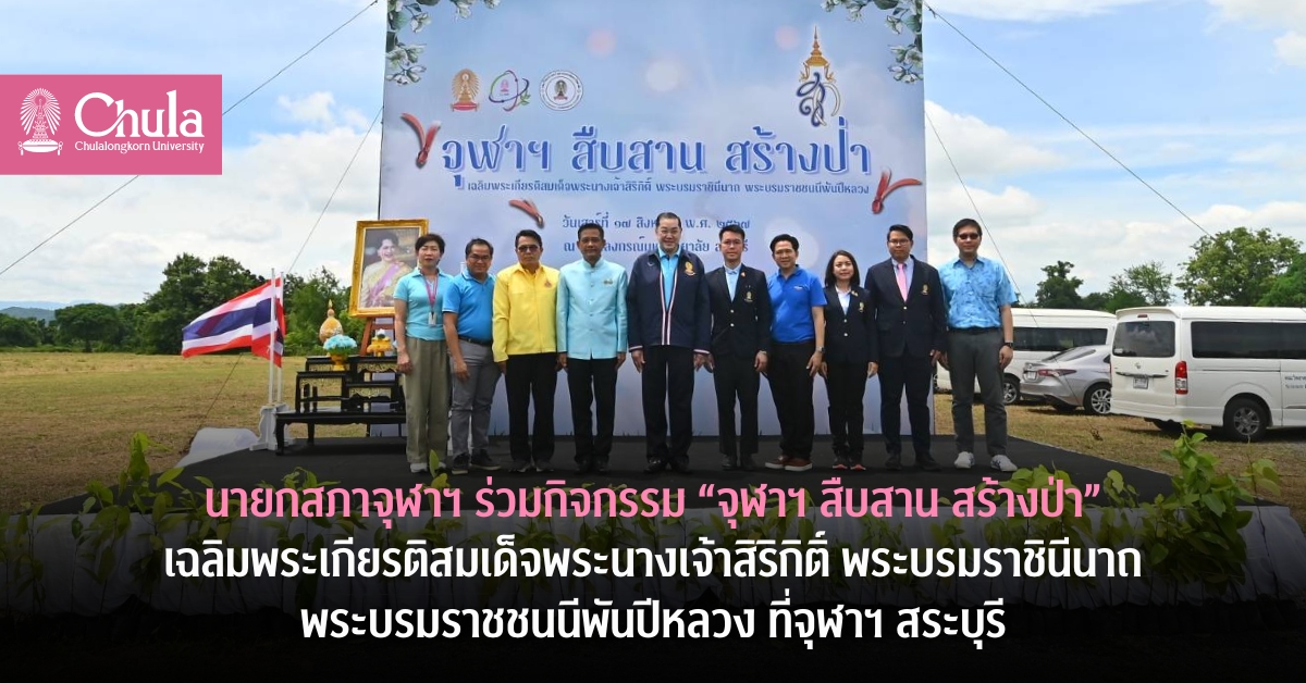 นายกสภาจุฬาฯ ร่วมกิจกรรม “จุฬาฯ สืบสาน สร้างป่า” เฉลิมพระเกียรติสมเด็จพระนางเจ้าสิริกิติ์ พระบรมราชินีนาถ พระบรมราชชนนีพันปีหลวง ที่จุฬาฯ สระบุรี