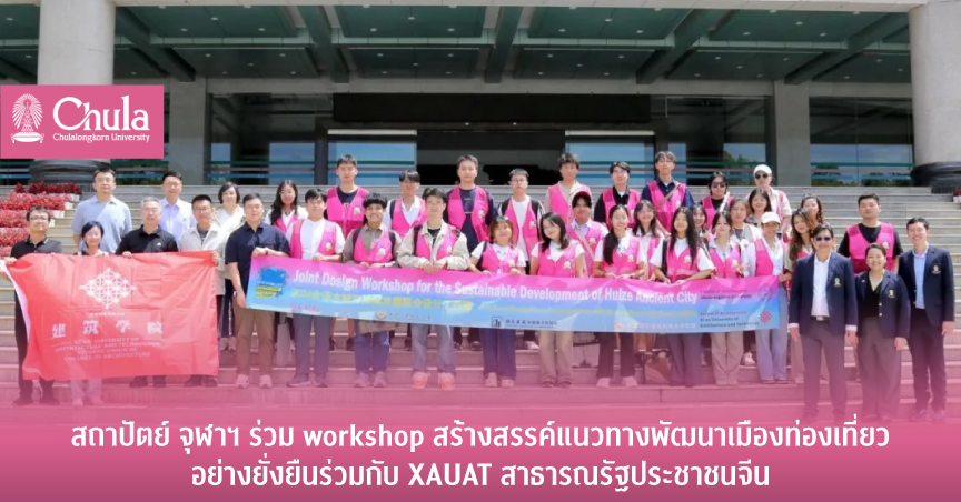 สถาปัตย์ จุฬาฯ ร่วม workshop สร้างสรรค์แนวทางพัฒนาเมืองท่องเที่ยวอย่างยั่งยืนร่วมกับ XAUAT สาธารณรัฐประชาชนจีน
