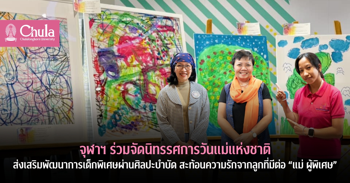จุฬาฯ ร่วมจัดนิทรรศการวันแม่แห่งชาติ ส่งเสริมพัฒนาการเด็กพิเศษผ่านศิลปะบำบัด สะท้อนความรักจากลูกที่มีต่อ “แม่ ผู้พิเศษ”