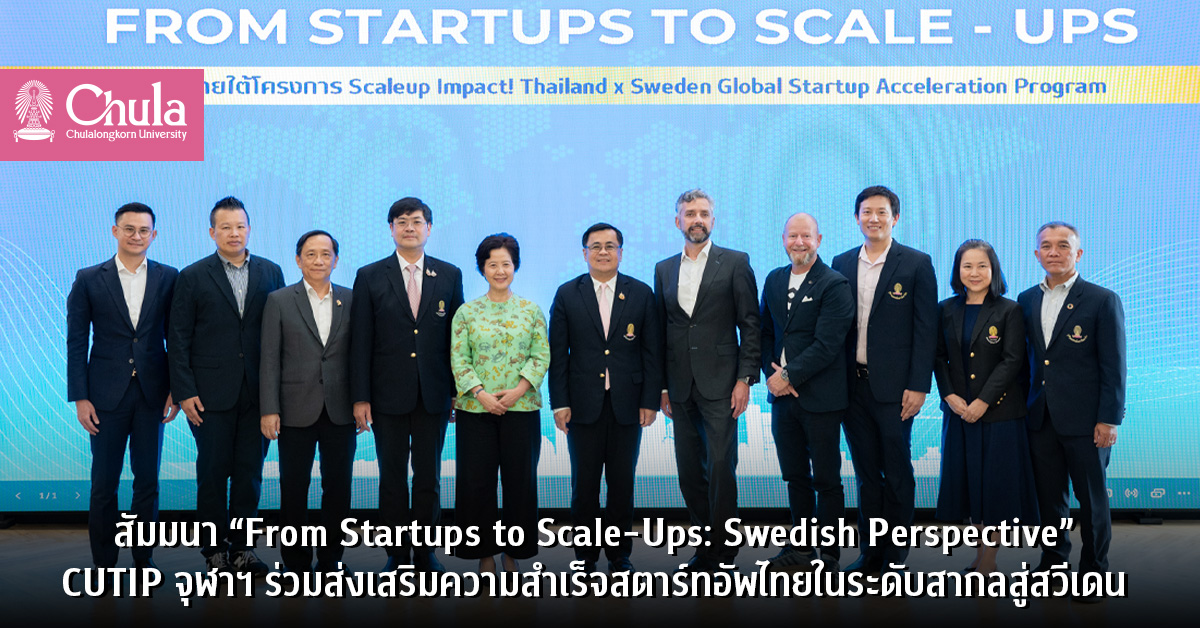 สัมมนา “From Startups to Scale-Ups: Swedish Perspective” CUTIP จุฬาฯ ร่วมส่งเสริมความสำเร็จสตาร์ทอัพไทยในระดับสากลสู่สวีเดน