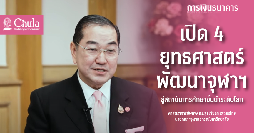 เปิด 4 ยุทธศาสตร์พัฒนาจุฬาฯ สู่สถาบันการศึกษาชั้นนำระดับโลก โดย ศ. (พิเศษ) ดร.สุรเกียรติ์ เสถียรไทย นายกสภาจุฬาลงกรณ์มหาวิทยาลัย