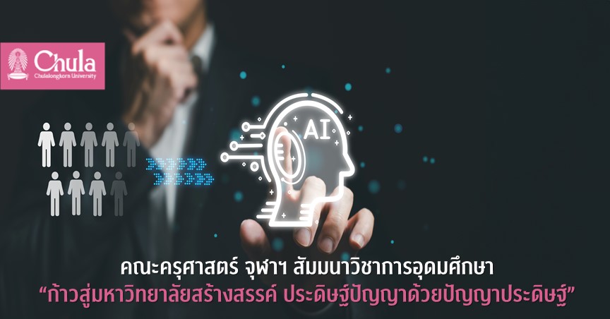คณะครุศาสตร์ จุฬาฯ จัดสัมมนาวิชาการอุดมศึกษา “ก้าวสู่มหาวิทยาลัยสร้างสรรค์ ประดิษฐ์ปัญญาด้วยปัญญาประดิษฐ์”