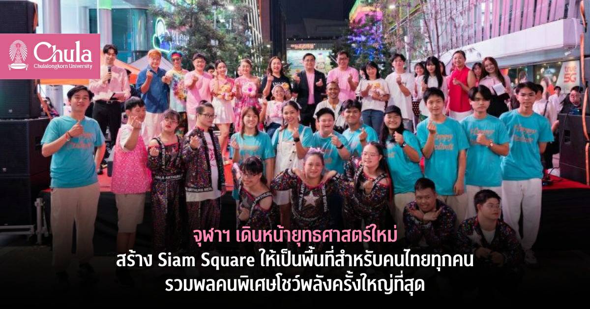 จุฬาฯ เดินหน้ายุทธศาสตร์ใหม่ สร้าง Siam Square ให้เป็นพื้นที่สำหรับคนไทยทุกคน รวมพลคนพิเศษ โชว์พลังครั้งใหญ่ที่สุด