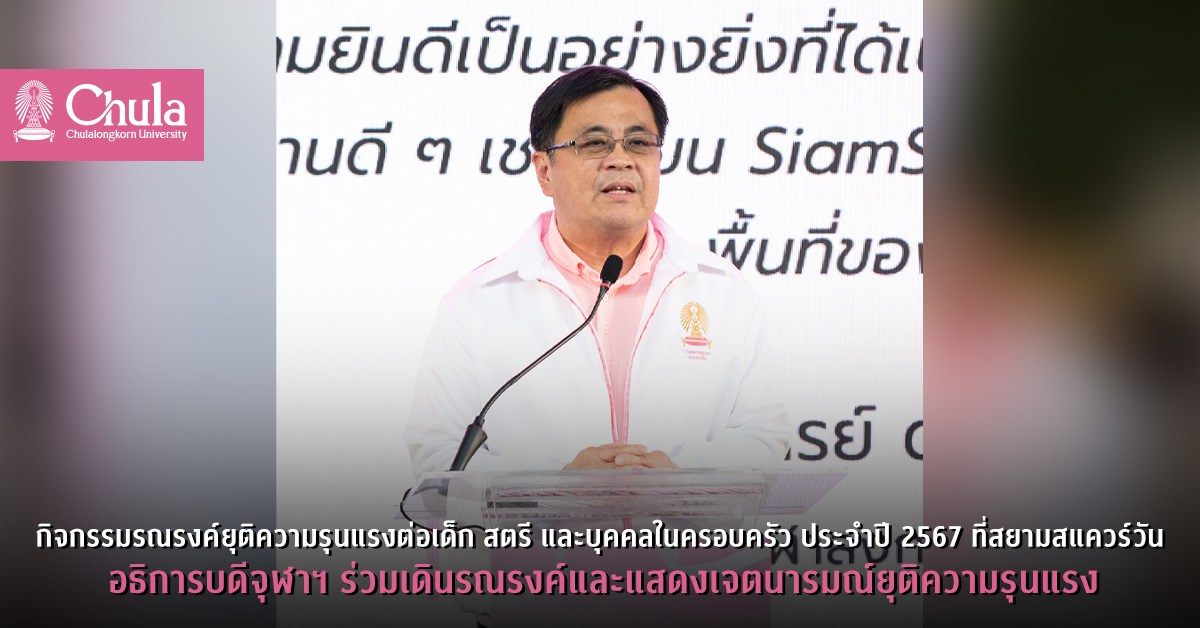 กิจกรรมรณรงค์ยุติความรุนแรงต่อเด็ก สตรี และบุคคลในครอบครัว ประจำปี 2567 ที่สยามสแควร์วัน อธิการบดีจุฬาฯ ร่วมเดินรณรงค์และแสดงเจตนารมณ์ยุติความรุนแรง