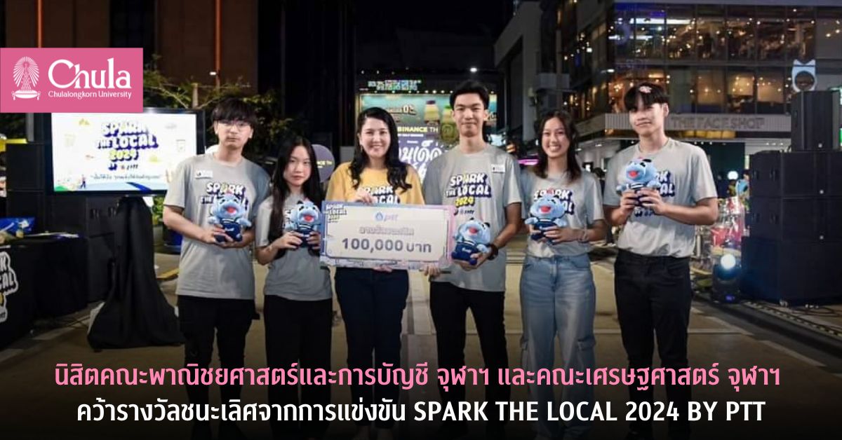 นิสิตคณะพาณิชยศาสตร์และการบัญชี จุฬาฯ และคณะเศรษฐศาสตร์ จุฬาฯ คว้ารางวัลชนะเลิศจากการแข่งขัน Spark the Local 2024 by PTT