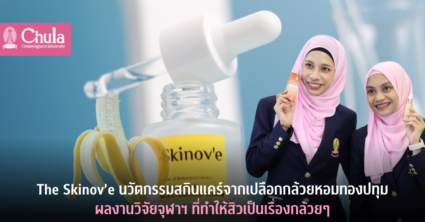 The Skinov’e นวัตกรรมสกินแคร์จากเปลือกกล้วยหอมทองปทุม ผลงานวิจัยจุฬาฯ ที่ทำให้สิวเป็นเรื่องกล้วยๆ