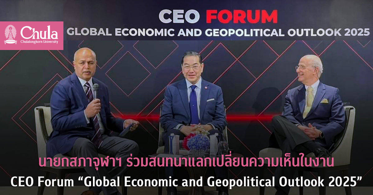 นายกสภาจุฬาฯ ร่วมสนทนาแลกเปลี่ยนความเห็นในงาน CEO Forum “Global Economic and Geopolitical Outlook 2025”