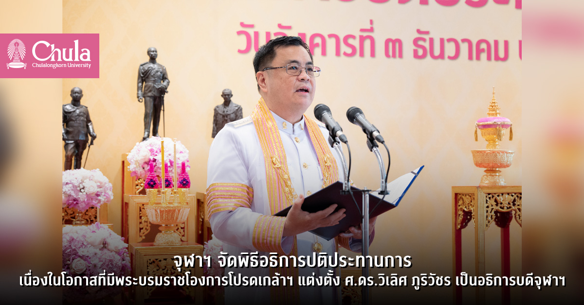 จุฬาฯ จัดพิธีอธิการปติประทานการ เนื่องในโอกาสที่มีพระบรมราชโองการโปรดเกล้าฯ แต่งตั้ง ศ.ดร.วิเลิศ ภูริวัชร เป็นอธิการบดีจุฬาฯ
