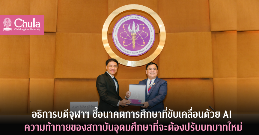 อธิการบดีจุฬาฯ ชี้อนาคตการศึกษาที่ขับเคลื่อนด้วย AI ความท้าทายของสถาบันอุดมศึกษาที่จะต้องปรับบทบาทใหม่