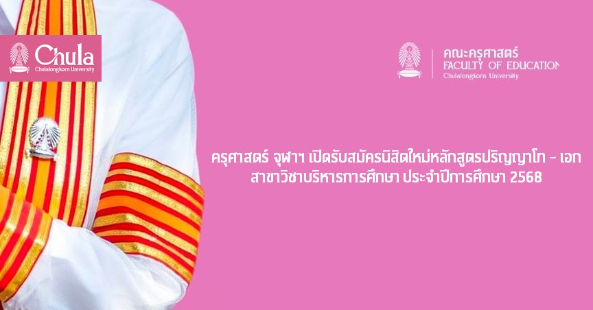 ครุศาสตร์ จุฬาฯ เปิดรับสมัครนิสิตใหม่หลักสูตรปริญญาโท – เอก สาขาวิชาบริหารการศึกษา ประจำปีการศึกษา 2568