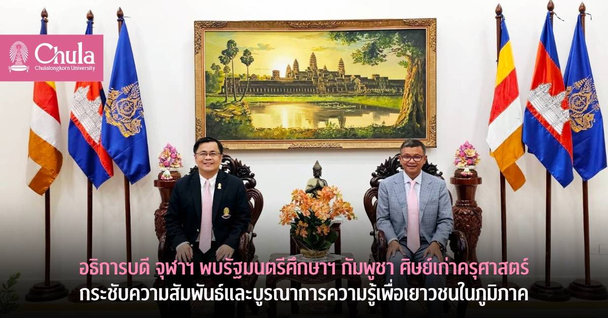 อธิการบดีจุฬาฯ พบรัฐมนตรีศึกษาฯ กัมพูชา ศิษย์เก่าครุศาสตร์ กระชับความสัมพันธ์และบูรณาการความรู้เพื่อเยาวชนในภูมิภาค