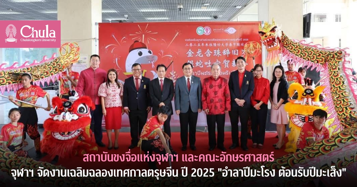สถาบันขงจื่อแห่งจุฬาฯ และคณะอักษรศาสตร์ จุฬาฯ จัดงานเฉลิมฉลองเทศกาลตรุษจีน ปี 2025 “อำลาปีมะโรง ต้อนรับปีมะเส็ง”