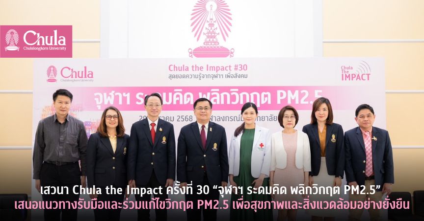 เสวนา Chula the Impact ครั้งที่ 30 “จุฬาฯ ระดมคิด พลิกวิกฤต PM2.5” เสนอแนวทางรับมือและร่วมแก้ไขวิกฤต PM2.5 เพื่อสุขภาพและสิ่งแวดล้อมอย่างยั่งยืน