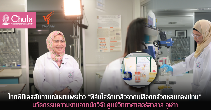ไทยพีบีเอสสัมภาษณ์เผยแพร่ข่าว “ฟิล์มใสรักษาสิวจากเปลือกกล้วยหอมทองปทุม” นวัตกรรมความงามจากนักวิจัยศูนย์วิทยาศาสตร์ฮาลาล จุฬาฯ